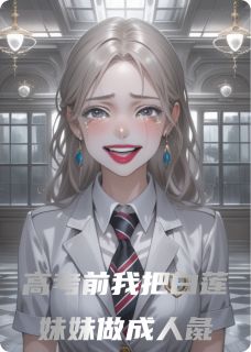 老书虫书荒推荐高考前我亲手把白莲妹妹做成人彘txt小说阅读