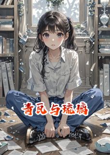 全章节小说青瓦与琉璃半寸灰尘最新阅读