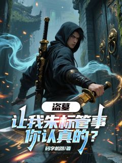 朱标潘子吴天真主角小说盗墓：让我朱标管事，你认真的？抖音文免费阅读全文