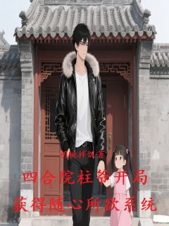 抖音爆款小说四合院柱爷开局获得随心所欲系统何雨柱闫埠贵易中海免费txt全文阅读