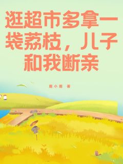 好书推荐逛超市多拿一袋荔枝，儿子和我断亲李茵宋逸全文在线阅读