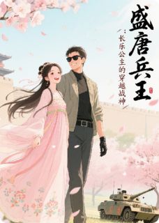 [抖音]小说周昊李丽质盛唐兵王：长乐公主的穿越战神