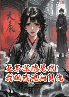 抖音爆款五年深情是戏！我献残魂向复仇完整小说（全文阅读）