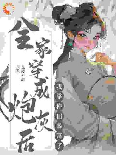 全家穿成炮灰后，我靠种田暴富了免费小说作者荔枝不甜全文阅读