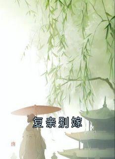复亲别嫁知乎小说最新章节阅读