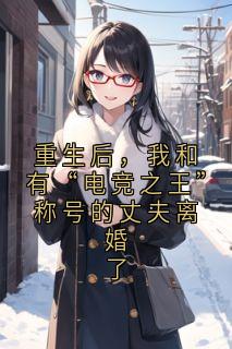 周谦行沈念婉小说<重生后，我和有“电竞之王”称号的丈夫离婚了>全文在线阅读
