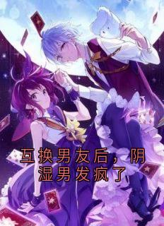完整版互换男友后，阴湿男发疯了许欣予沈绥小说免费在线阅读