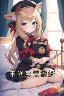 宋砚宸姜稚妍完整版宋砚宸姜稚妍全文最新阅读