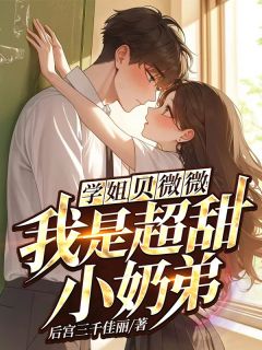 抖音学姐，贝微微！我是超甜小奶弟by后宫三千佳丽在线阅读