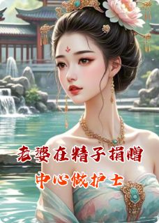 老婆在生殖捐赠中心做护士(幕与倾心小说)小说最新章节-随缘阅读网