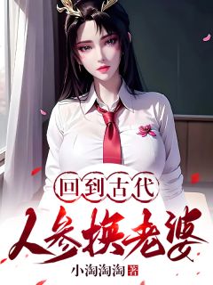 回到古代：人参换老婆小说全章节目录阅读BY小淘淘淘完结版阅读