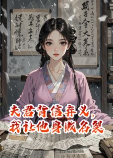作者我是贤雅写的夫君背信弃义，我让他身败名裂小说大结局全章节阅读