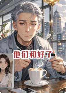 好看的他们和好了小说-他们和好了最新章节阅读