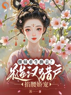 继妹重生换亲？糙汉猎户掐腰娇宠小说_继妹重生换亲？糙汉猎户掐腰娇宠小说结局阅读