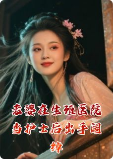 【热文】老婆去男科医院当护士后出手阔绰主角齐文昊林小满小说全集免费阅读