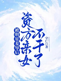 被明星羞辱后，资方亲女不干了精彩章节-被明星羞辱后，资方亲女不干了免费阅读全文