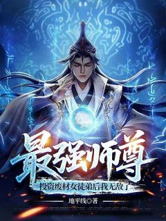 最强师尊，投资废材女徒弟后我无敌了[抖音]小说-陆星宇周阳无删减阅读