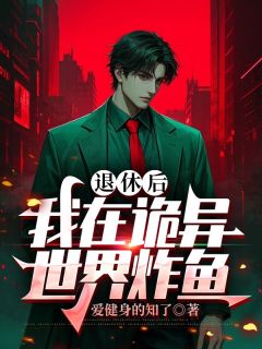 退休后，我在诡异世界炸鱼免费章节退休后，我在诡异世界炸鱼点我搜索全章节小说