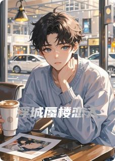 浮城蜃楼恋人知乎小说最新章节阅读-随缘阅读网