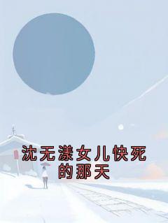 沈无漾女儿快死的那天小说最新章节-主角沈无漾周若雪全文免费阅读