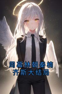 周幕林朝秦楠齐斯大结局(林朝)最佳创作小说全文在线阅读