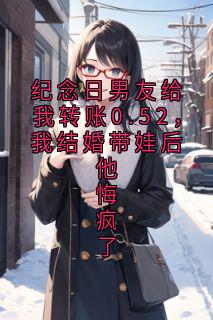 纪念日男友给我转账0.52，我结婚带娃后他悔疯了完整版免费阅读，林曼曼顾诚小说大结局在哪看