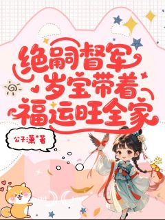 绝嗣督军，岁宝带着福运旺全家岁宝顾阑声绝嗣督军，岁宝带着福运旺全家全文免费阅读【完整章节】