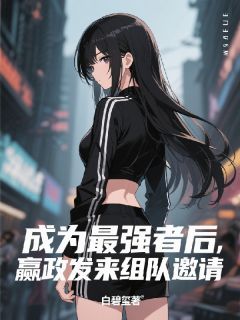 成为最强者后，嬴政发来组队邀请（全本）嬴政尹琼瑰完整章节列表免费阅读