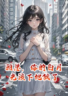 精彩小说顾沉林薇薇顾总，你的白月光该下地狱了全文目录畅读
