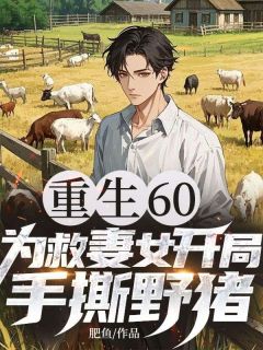 重生60:为救妻女开局手撕野猪(肥鱼小说)小说最新章节-随缘阅读网