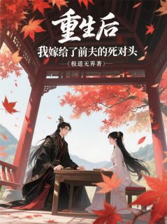 重生后，我嫁给了前夫的死对头!顾珩萧决沈清晏小说全文-重生后，我嫁给了前夫的死对头!小说