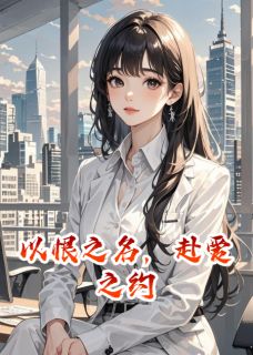 以恨之名，赴爱之约陆景琛林婉儿全本小说（以恨之名，赴爱之约）全章节小说目录阅读