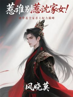 惹谁别惹沈家女带着全家杀上巅峰[抖音]小说-裴星卓沈渊无删减阅读