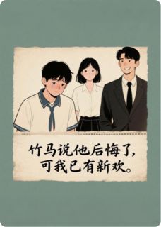 高质量小说竹马说他后悔了，可我已有新欢。在线试读