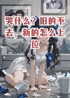 哭什么？旧的不去，新的怎么上位完整版-苏晚星江临在线全文阅读