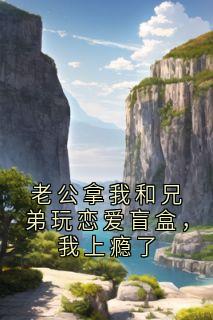 老公拿我和兄弟玩恋爱盲盒，我上瘾了姜宁鹿野全章节在线阅读
