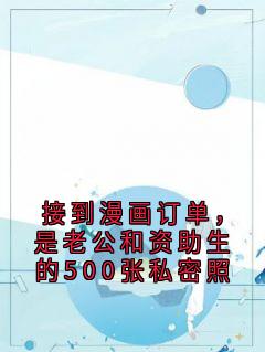 苏茴姚呈宇主角的小说完结版接到漫画订单，是老公和资助生的500张私密照全集
