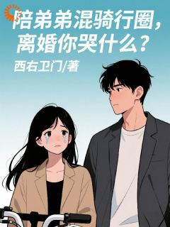 西右卫门的小说陪弟弟混骑行圈，离婚你哭什么？主角是韩星河柳千雪