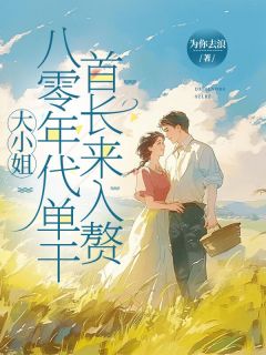 全章节小说大小姐八零年代单干,首长来入赘为你去浪最新阅读-随缘阅读网