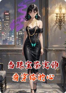 爆款小说由作者用户39300802所创作的当珠宝鉴定师看穿你的心在线阅读