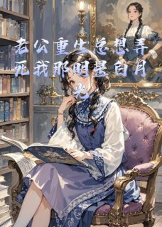 全本资源在线阅读老公重生总想弄死我那明星白月光顾淮叶泽唐欣