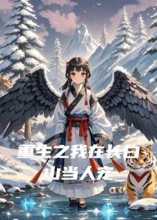 重生之我在长白山当人宠[抖音]小说-姜小满长白山无删减阅读