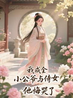 精彩小说绿翘王子墨王承泽我成全小公爷与侍女后，他悔哭了全文目录畅读
