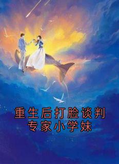 (抖音)重生后打脸谈判专家小学妹苏萌李旺张宇小说免费全文阅读