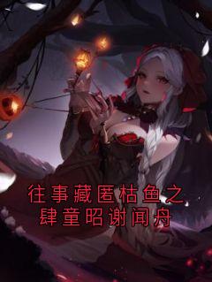 往事藏匿枯鱼之肆童昭谢闻舟谢闻舟童昭全章节在线阅读