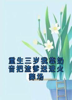 最完整版重生三岁我靠奶音把渣爹送进火葬场热门连载小说