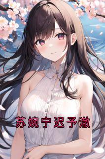 抖音小说苏婉宁迟予澈苏婉宁迟予澈无弹窗试读