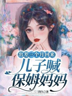 出差三个月回来，儿子喊保姆妈妈王翠莲顾天佑大结局小说全章节阅读