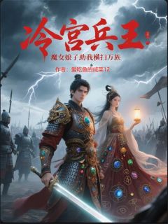 冷宫兵王：魔女娘子助我横扫万族章节目录小说-陈破军苏梦雪免费阅读全文