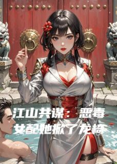 江山共谋:恶毒女配她掀了龙椅小说(完本)-龙玄烬宋昭微无错版阅读-随缘阅读网